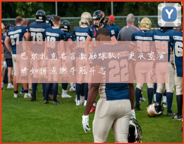 巴尔扎克名言激励球队：更衣室演讲如何点燃夺冠斗志