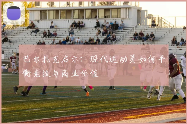 巴尔扎克启示：现代运动员如何平衡竞技与商业价值