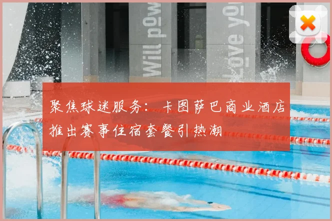 聚焦球迷服务：卡图萨巴商业酒店推出赛事住宿套餐引热潮