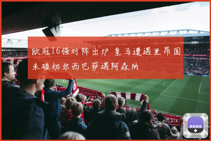 欧冠16强对阵出炉 皇马遭遇里昂国米碰切尔西巴萨遇阿森纳