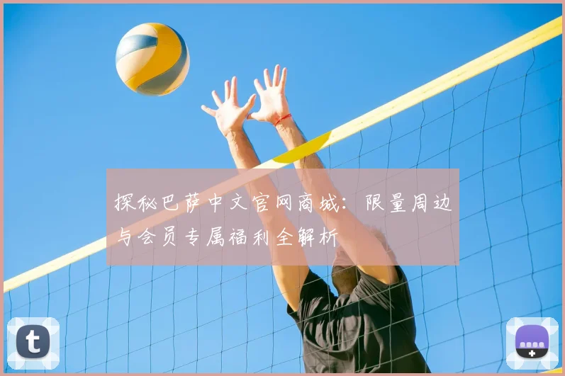探秘巴萨中文官网商城：限量周边与会员专属福利全解析