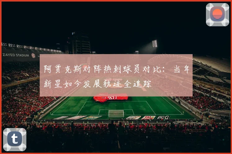 阿贾克斯对阵热刺球员对比：当年新星如今发展轨迹全追踪