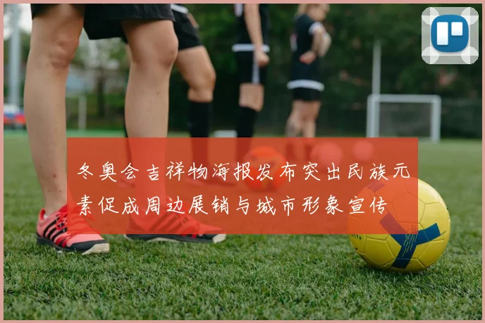 冬奥会吉祥物海报发布突出民族元素促成周边展销与城市形象宣传