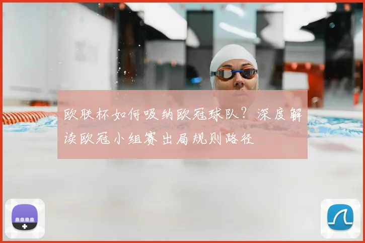 欧联杯如何吸纳欧冠球队？深度解读欧冠小组赛出局规则路径