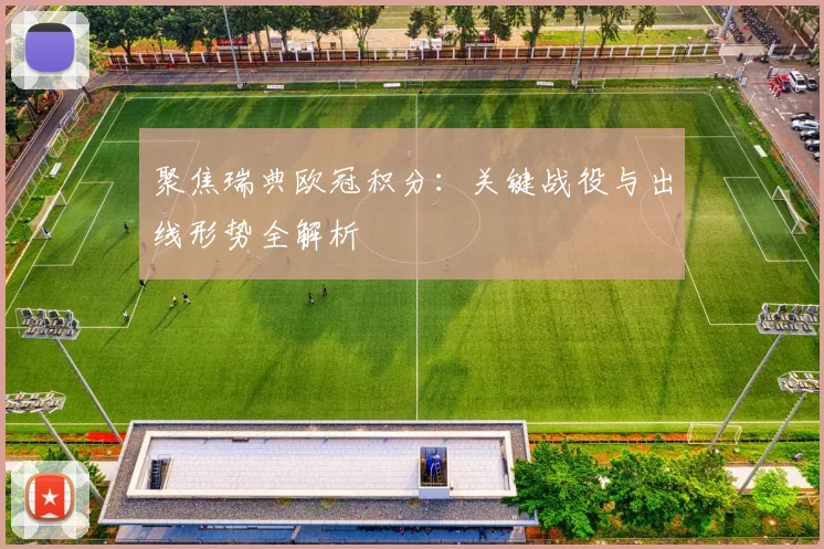 聚焦瑞典欧冠积分：关键战役与出线形势全解析