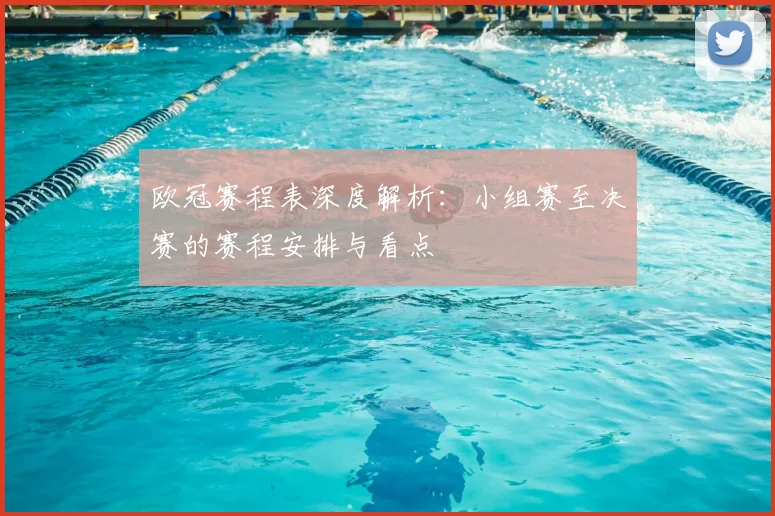 欧冠赛程表深度解析：小组赛至决赛的赛程安排与看点