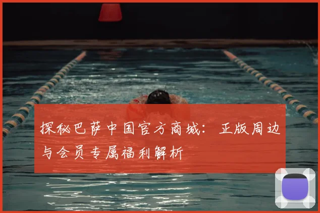 探秘巴萨中国官方商城：正版周边与会员专属福利解析