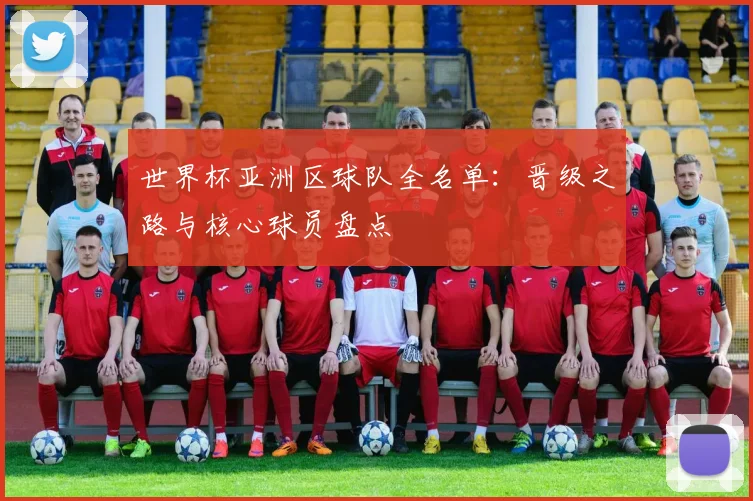 世界杯亚洲区球队全名单：晋级之路与核心球员盘点