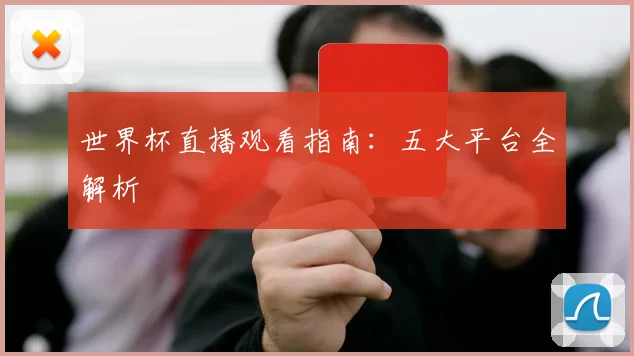 世界杯直播观看指南:五大平台全解析