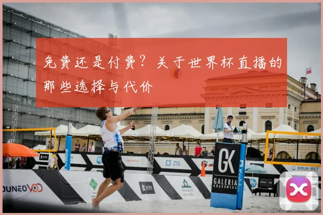 免费还是付费?关于世界杯直播的那些选择与代价