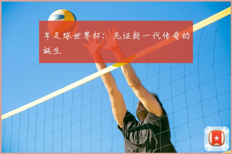 年足球世界杯:见证新一代传奇的诞生