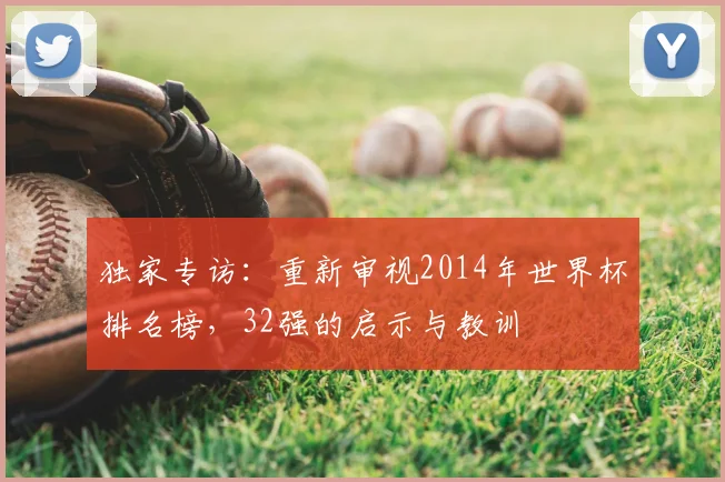 独家专访:重新审视2014年世界杯排名榜,32强的启示与教训