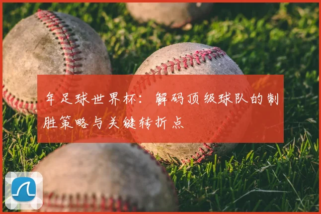 年足球世界杯:解码顶级球队的制胜策略与关键转折点