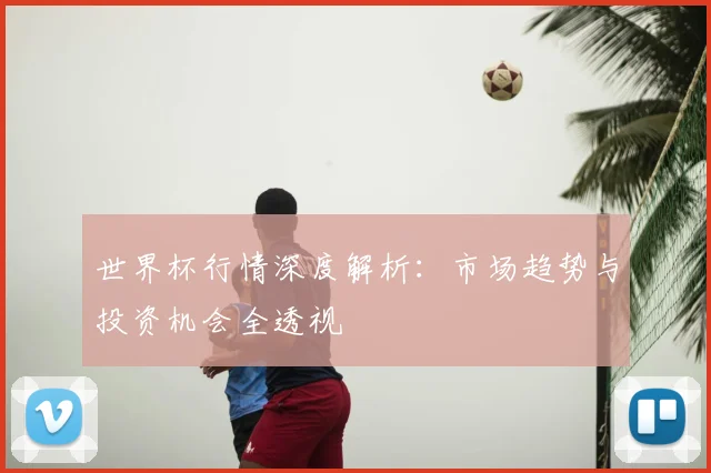 世界杯行情深度解析:市场趋势与投资机会全透视