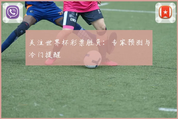 关注世界杯彩票胜负:专家预测与冷门提醒