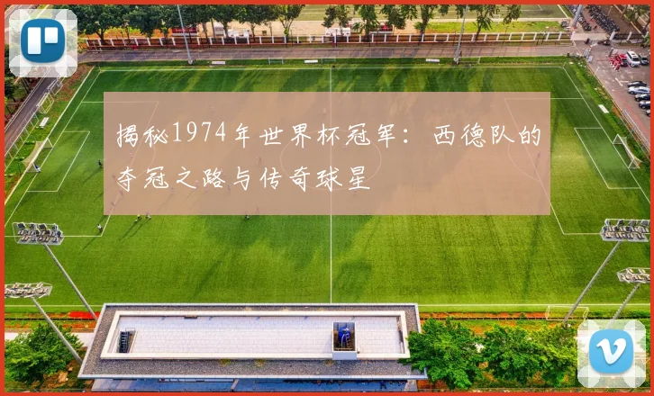 揭秘1974年世界杯冠军:西德队的夺冠之路与传奇球星