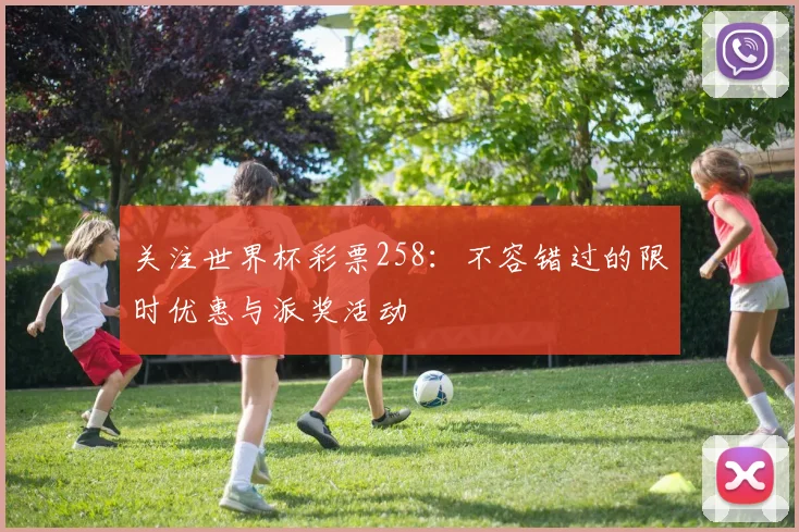 关注世界杯彩票258:不容错过的限时优惠与派奖活动
