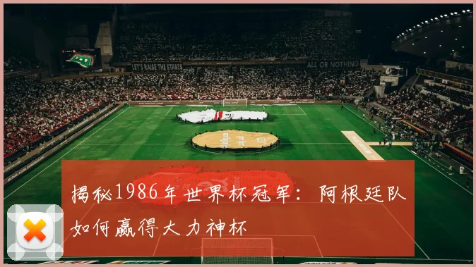 揭秘1986年世界杯冠军:阿根廷队如何赢得大力神杯