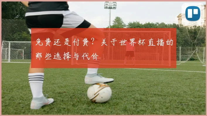 免费还是付费?关于世界杯直播的那些选择与代价