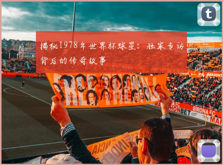 揭秘1978年世界杯球星:独家专访背后的传奇故事