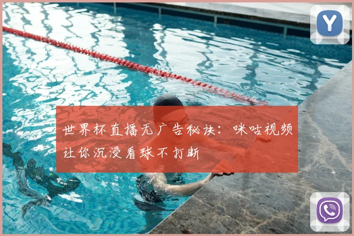 世界杯直播无广告秘诀:咪咕视频让你沉浸看球不打断