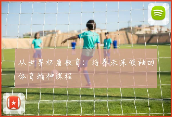 从世界杯看教育:培养未来领袖的体育精神课程