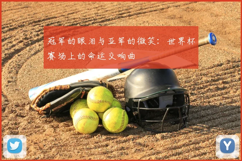 冠军的眼泪与亚军的微笑:世界杯赛场上的命运交响曲