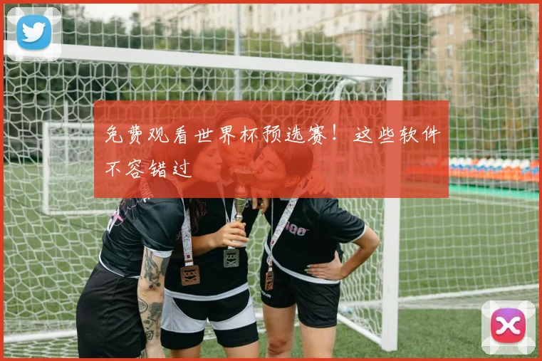 免费观看世界杯预选赛!这些软件不容错过