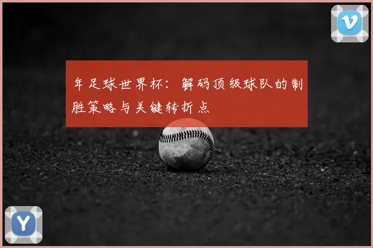 年足球世界杯:解码顶级球队的制胜策略与关键转折点