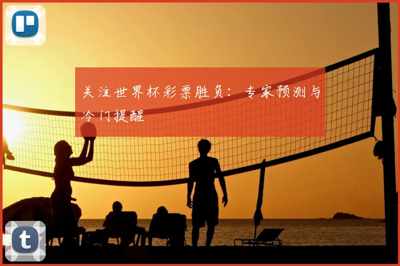 关注世界杯彩票胜负:专家预测与冷门提醒
