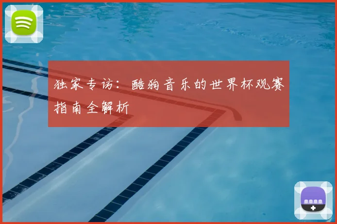 独家专访：酷狗音乐的世界杯观赛指南全解析
