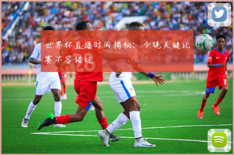 世界杯直播时间揭秘:今晚关键比赛不容错过