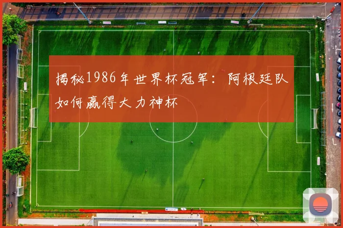 揭秘1986年世界杯冠军:阿根廷队如何赢得大力神杯