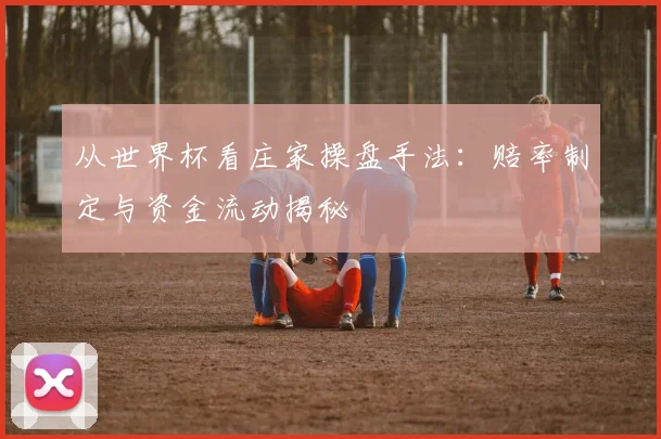 从世界杯看庄家操盘手法：赔率制定与资金流动揭秘