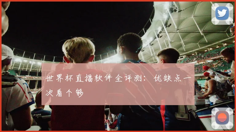 世界杯直播软件全评测:优缺点一次看个够