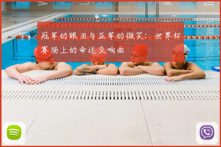冠军的眼泪与亚军的微笑:世界杯赛场上的命运交响曲